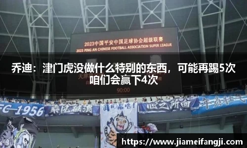 乔迪：津门虎没做什么特别的东西，可能再踢5次咱们会赢下4次